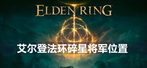 艾尔登法环碎星将军在哪 艾尔登法环碎星将军位置