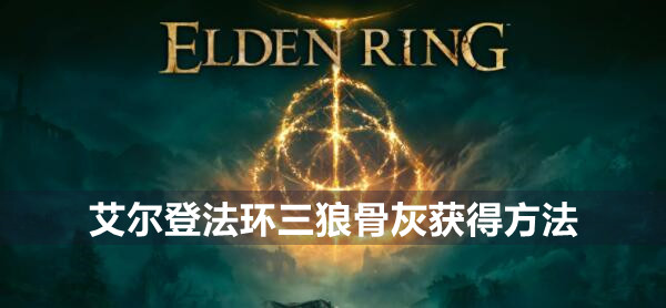 艾尔登法环三狼骨灰怎么获得 艾尔登法环三狼骨灰获得方法