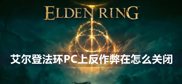 艾尔登法环PC上反作弊在怎么关闭 艾尔登法环PC上反作弊关闭方法