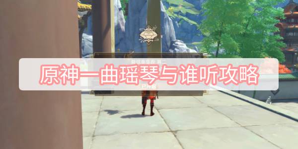 原神一曲瑶琴与谁听攻略 原神一曲瑶琴与谁听任务流程攻略