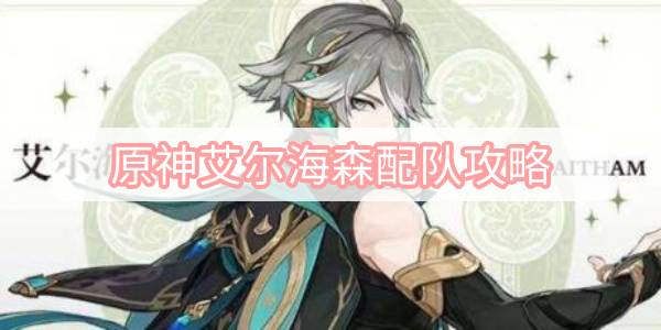 原神艾尔海森配队攻略 原神艾尔海森配队阵容推荐