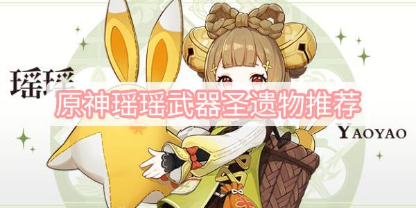 原神瑶瑶武器圣遗物推荐 原神3.4瑶瑶武器圣遗物推荐攻略