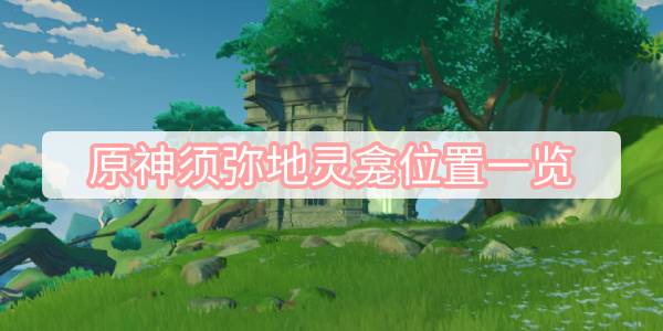 原神须弥地灵龛位置一览 原神须弥地灵龛2023最新位置分布
