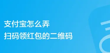 支付宝扫码领红包二维码怎么弄 支付宝扫码领红包二维码领取方法介绍