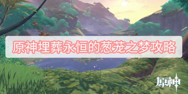 原神永恒的葱茏之梦攻略 原神永恒的葱茏之梦任务流程攻略