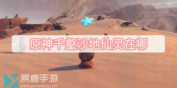 原神千壑沙地仙灵在哪 原神千壑沙地全仙灵位置一览