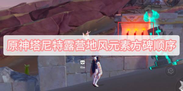 原神塔尼特露营地风元素方碑顺序 原神塔尼特露营地风元素方碑顺序解密攻略