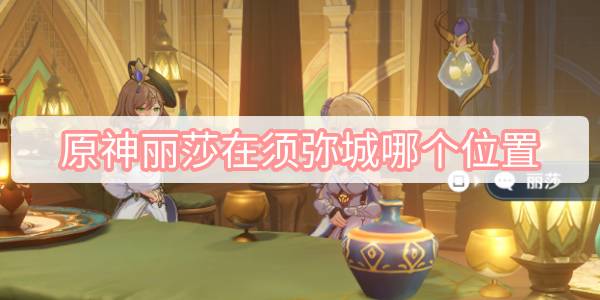原神丽莎在须弥城哪个位置 原神蔷薇再开时丽莎具体位置介绍