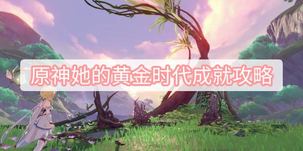 原神她的黄金时代成就攻略 原神她的黄金时代成就解锁方法介绍