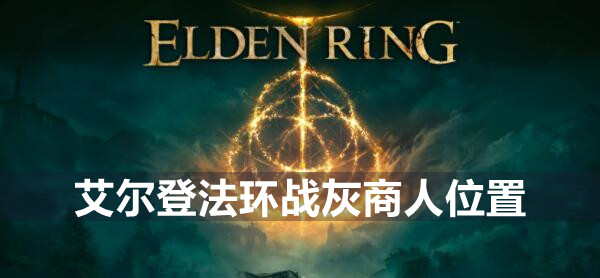 艾尔登法环战灰商人在哪 艾尔登法环战灰商人位置