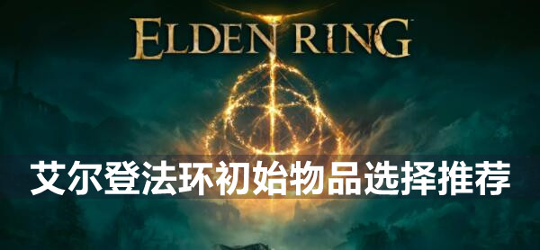 艾尔登法环初始物品怎么选 艾尔登法环初始物品选择推荐