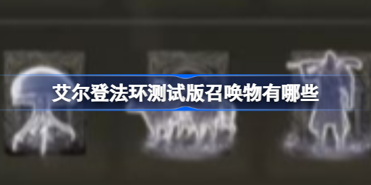 艾尔登法环测试版召唤物有哪些 艾尔登法环测试版召唤物分析