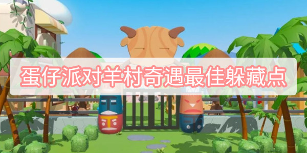 蛋仔派对羊村奇遇最佳躲藏点 蛋仔派对羊村奇遇最佳躲藏点位攻略