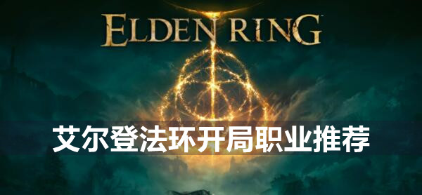 艾尔登法环选什么职业好 艾尔登法环开局职业推荐