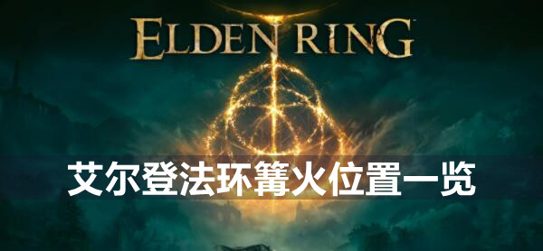 艾尔登法环篝火位置一览 艾尔登法环全赐福位置图