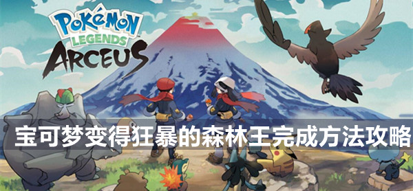 宝可梦传说阿尔宙斯一周目流程攻略变得狂暴的森林王 宝可梦传说变得狂暴的森林王完成方法攻略