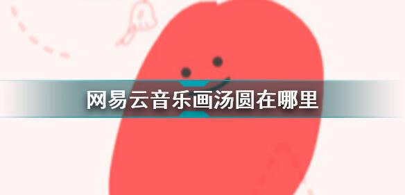 网易云音乐画汤圆地址是什么 网易云音乐画汤圆地址介绍