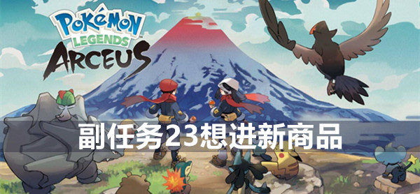 宝可梦传说阿尔宙斯副任务23想进新商品怎么完成 宝可梦传说阿尔宙斯副任务23攻略