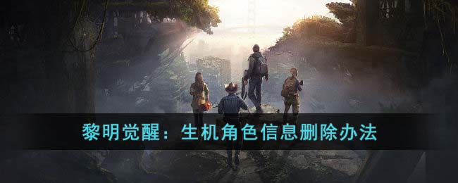 黎明觉醒生机角色信息删除办法是什么 黎明觉醒生机角色信息删除办法