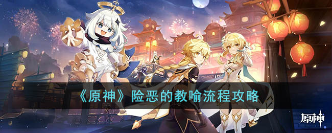 原神险恶的教喻流程是什么 原神险恶的教喻流程攻略