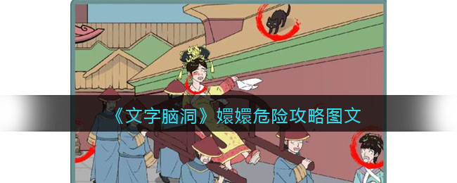文字脑洞嬛嬛危险找到危害嬛嬛的东西攻略是什么 文字脑洞嬛嬛危险找到危害嬛嬛的东西攻略图文