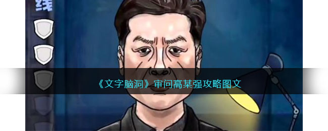 文字脑洞审问高某强攻略是什么 文字脑洞审问高某强攻略图文