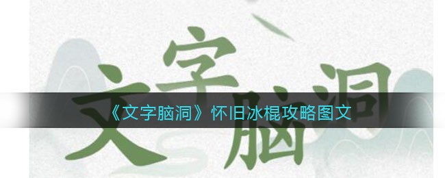 文字脑洞怀旧冰棍攻略是什么 文字脑洞怀旧冰棍攻略图文