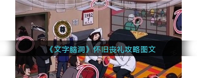 文字脑洞怀旧丧礼攻略是什么 文字脑洞怀旧丧礼攻略图文