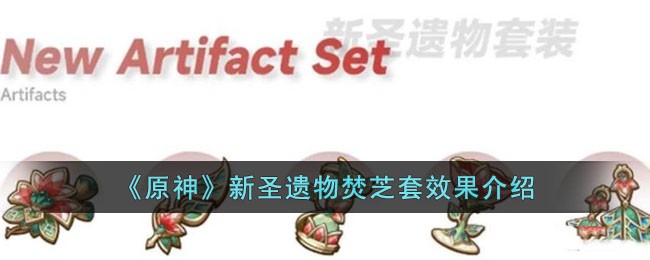 原神新圣遗物焚芝套效果是什么 原神新圣遗物焚芝套效果介绍