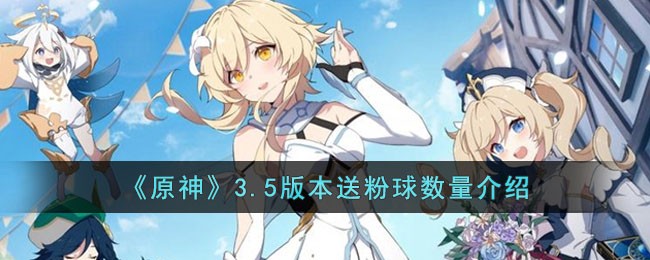 原神3.5版本送粉球数量有多少 原神3.5版本送粉球数量介绍