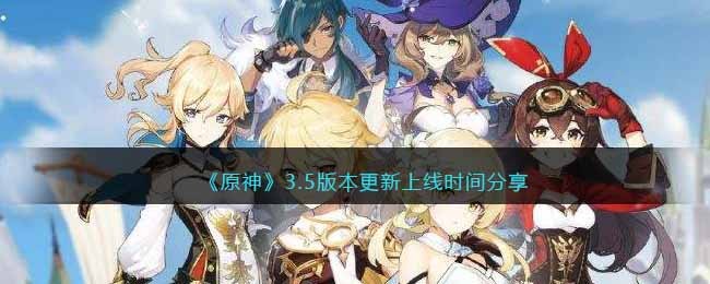 原神3.5版本更新上线时间什么时候 原神3.5版本更新上线时间分享