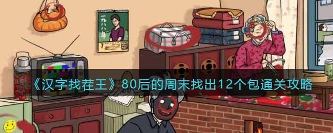 汉字找茬王80后的周末找出12个包怎么通关 汉字找茬王80后的周末找出12个包通关攻略