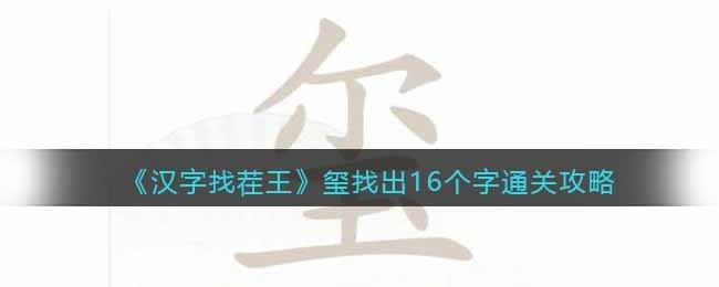 汉字找茬王玺找出16个字怎么通关 汉字找茬王玺找出16个字通关攻略