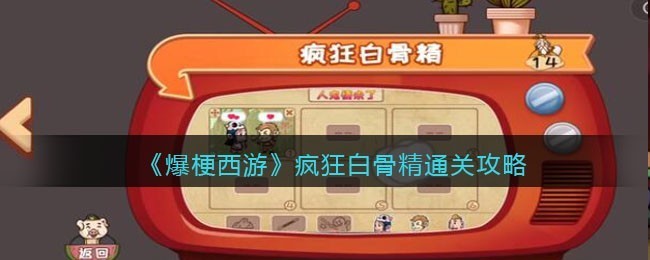 爆梗西游疯狂白骨精怎么通关 爆梗西游疯狂白骨精通关攻略