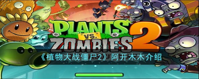 植物大战僵尸2阿开木木怎么样 植物大战僵尸2阿开木木介绍