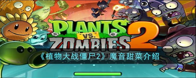 植物大战僵尸2魔音甜菜怎么样 植物大战僵尸2魔音甜菜介绍