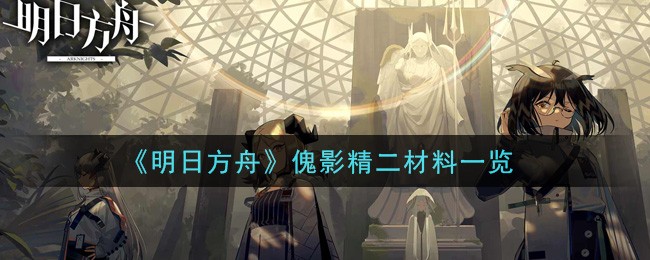 明日方舟傀影精二材料是什么 明日方舟傀影精二材料一览