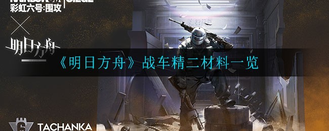 明日方舟战车精二材料是什么 明日方舟战车精二材料一览