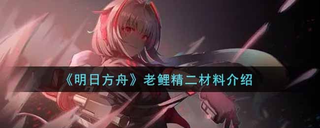 明日方舟老鲤精二材料是什么 明日方舟老鲤精二材料一览