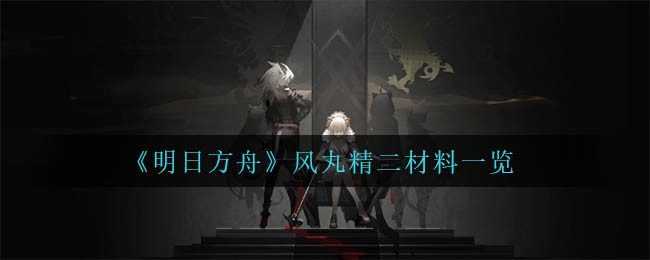 明日方舟风丸精二材料是什么 明日方舟风丸精二材料一览