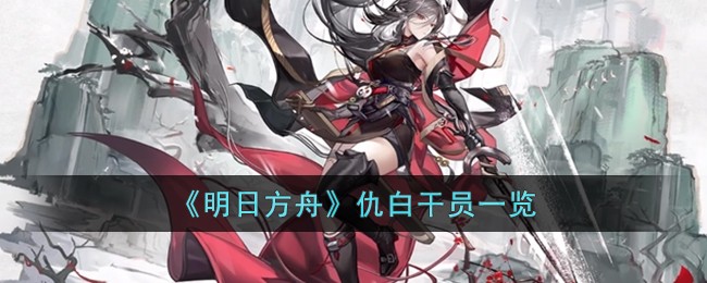 明日方舟仇白干员怎么样 明日方舟仇白干员一览