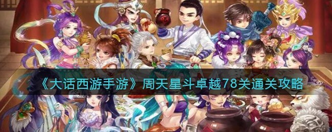 大话西游手游周天星斗卓越78关怎么通关 大话西游手游周天星斗卓越78关通关攻略