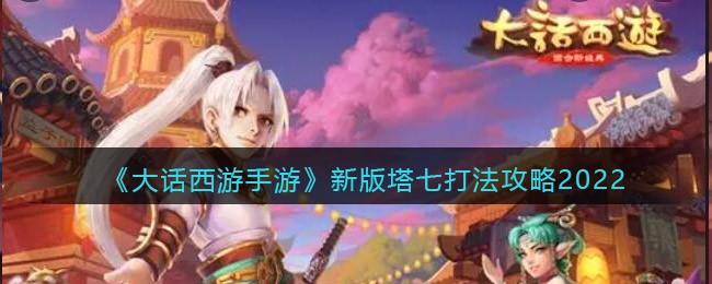 大话西游手游2023新版塔七怎么个打法 大话西游手游2023新版塔七打法攻略