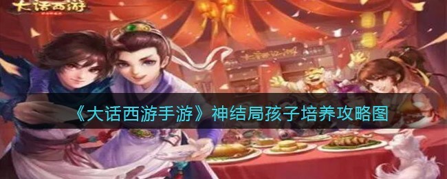 大话西游手游神结局孩子怎么培养 大话西游手游神结局孩子培养攻略图