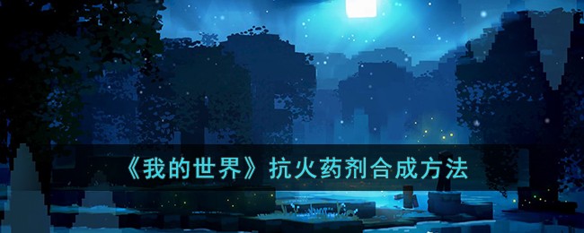 我的世界抗火药剂怎么合成 我的世界抗火药剂合成方法