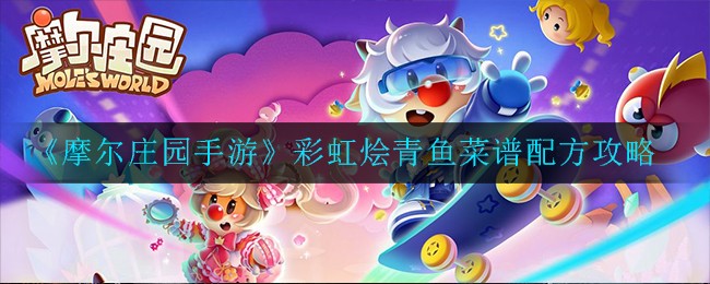 摩尔庄园手游彩虹烩青鱼菜谱配方是什么 摩尔庄园手游彩虹烩青鱼菜谱配方攻略