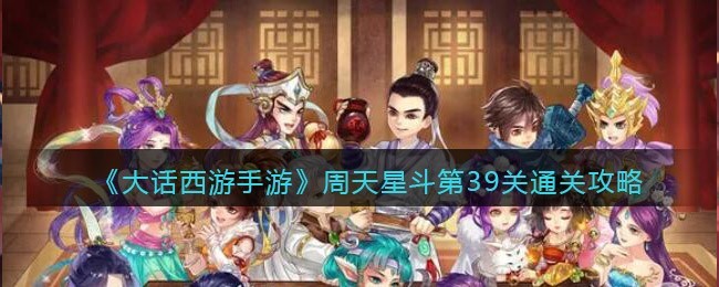 大话西游手游周天星斗第39关怎么通关 大话西游手游周天星斗第39关通关攻略
