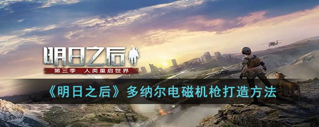 明日之后多纳尔电磁机枪打造要什么材料 明日之后多纳尔电磁机枪打造材料