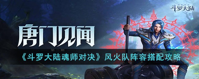 斗罗大陆魂师对决风火队阵容怎么搭配 斗罗大陆魂师对决风火队阵容搭配攻略