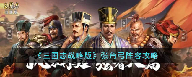三国志战略版张角弓阵容怎么搭配 三国志战略版张角弓阵容攻略